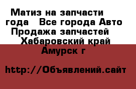 Матиз на запчасти 2010 года - Все города Авто » Продажа запчастей   . Хабаровский край,Амурск г.